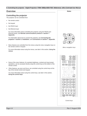 Page 50
Page 4.4  Rev C August 2009
4. Controlling the projector Digital Projection TITAN 1080p-600/700, Reference, Ultra Contrast User Manual

Overview
Controlling the projector
The projector can be controlled from:
the remote control
the keypad
the RS232 input
the Ethernet input
For more information about controlling the projector using the RS232 and 
Ethernet inputs, see Remote communications protocol in  section 7. 
Appendix.
For information about how to connect the projector, see Connecting the 
projector...