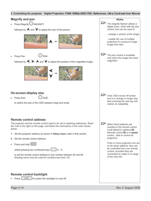 Page 60
Page 4.14  Rev C August 2009
4. Controlling the projector Digital Projection TITAN 1080p-600/700, Reference, Ultra Contrast User Manual

Notes
 The magnify feature utilises a 
digital zoom. Used with the pan 
control, this can be used to:
  - enlarge a section of the image
  - enable the use of multiple 
projectors to construct a large 
image from tiles.
 The pan control is available 
only when the image has been 
magnified.
 If the OSD moves off screen 
due to a change in image size, 
then pressing the...