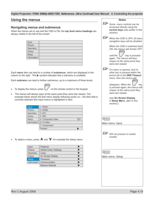 Page 61
Rev C August 2009 Page 4.15
Digital Projection TITAN 1080p-600/700, Reference, Ultra Contrast User Manual  4. Controlling the projector

Notes
 Some  menu controls can be 
accessed directly using the 
control keys (see earlier in this 
section).
 When the OSD is OFF, all menu 
navigation keys will be disabled.
  When the OSD is switched back 
ON, the menus will remain OFF 
until the   key is pressed 
again. The menus will then 
reopen at the same point they 
were last viewed.
 If a menu is opened, and...