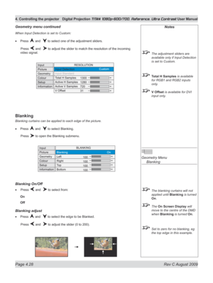 Page 74
Page 4.28  Rev C August 2009
4. Controlling the projector Digital Projection TITAN 1080p-600/700, Reference, Ultra Contrast User Manual

When Input Detection is set to Custom:
Press  and   to select one of the adjustment sliders.
  Press 
 and   to adjust the slider to match the resolution of the incoming 
video signal.
Blanking
Blanking curtains can be applied to each edge of the picture.
Press  and   to select Blanking.
  Press 
 to open the Blanking submenu.
Blanking On/Off
 Press  and   to select...