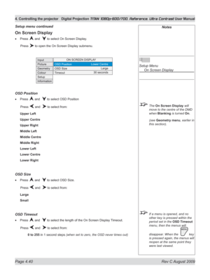 Page 86
Page 4.40  Rev C August 2009
4. Controlling the projector Digital Projection TITAN 1080p-600/700, Reference, Ultra Contrast User Manual

Notes
 
Setup Menu 
  On Screen Display
 The On Screen Display will 
move to the centre of the DMD 
when Blanking is turned On.
  (see 
Geometry menu, earlier in 
this section).
 If a menu is opened, and no 
other key is pressed within the 
period set in the OSD Timeout 
menu, then the menus will 
disappear. When the   key 
is pressed again, the menus will 
reopen at...