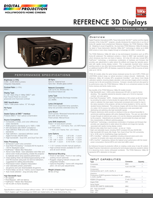 Page 1REFERENCE 3D Displays
Overview
PERFORMANCE SPECIFICATIONS
Digital Projection International (DPI), Texas Instruments’ first DLP™ partner and the original innovator of the 3-chip DLP™ projector, proudly introduces the newest entry in our line of Active-3D  capable  home  entertainment  Reference  Displays,  the  TITAN  Reference  1080p 3D.  Weighing in at just 31kgs/68 lbs., the dual lamp TITAN Reference 1080p 3D employs the  latest  in  Texas  Instruments’  Darkchip  1080p  DLP™  technology  to  deliver...