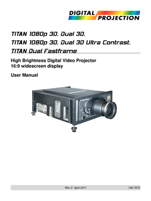 Page 1Rev C  April 2011
TITAN 1080p 3D, Dual 3D, 
TITAN 1080p 3D, Dual 3D Ultra Contrast, 
TITAN Dual Fastframe
High Brightness Digital Video Projector 
16:9 widescreen display
User Manual
109-797C 