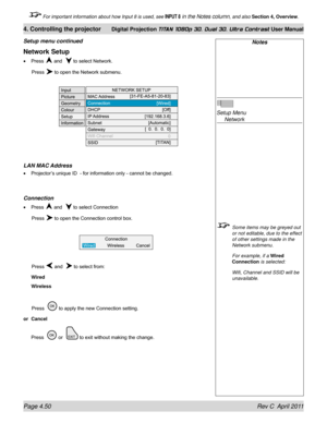 Page 102Page 4.50 Rev C  April 2011
4. Controlling the projector Digital Projection TITAN 1080p 3D, Dual 3D. Ultra Contrast User Manual
 For important information about how Input 8 is used, see INPUT 8 in the Notes column, and also Section 4, Overview .
Notes
 
Setup Menu 
 Network
 Some items may be greyed out 
or not editable, due to the effect 
of other settings made in the 
Network submenu.
  For example, if a Wired 
Connection is selected:
  Wifi, Channel and SSID will be 
unavailable.
Setup menu continued...