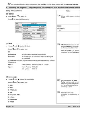 Page 106Page 4.54 Rev C  April 2011
4. Controlling the projector Digital Projection TITAN 1080p 3D, Dual 3D. Ultra Contrast User Manual
 For important information about how Input 8 is used, see INPUT 8 in the Notes column, and also Section 4, Overview .
Notes
 3D may not be present on some 
models
 
Setup Menu  
 3D
 If FastFrame  is turned on, then 
setting 3D Mode to Consumer 
or Professional will turn it off.
  When 3D Enable is on, it is not 
possible to turn on  FastFrame.
 It is important that 3D Input...