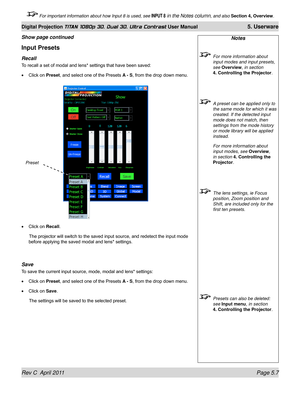 Page 121Rev C  April 2011 Page 5.7
Digital Projection TITAN 1080p 3D, Dual 3D. Ultra Contrast User Manual 5. Userware
 For important information about how Input 8 is used, see INPUT 8 in the Notes column, and also Section 4, Overview .
Input Presets
recall
To recall a set of modal and lens* settings that have been saved:
Click on Preset , and select one of the Presets A - S, from the drop down menu.
Click on Recall.
  The projector will switch to the saved input source, and redetect the input mode 
before...