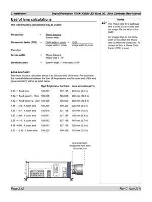 Page 36Page 2.12 Rev C  April 2011
2. Installation Digital Projection TITAN 1080p 3D, Dual 3D. Ultra Contrast User Manual
Notes
 The Throw ratio for a particular 
lens is fixed, but assumes that 
the image fills the width of the 
DMD.
  For images that do not fill the 
width of the DMD, the Throw 
ratio is effectively increased. To 
correct for this, a Throw Ratio 
Factor (TRF) is used.
Useful lens calculations
The following lens calculations may be useful:
Throw ratio
  =  Throw distance 
   Screen width
Throw...