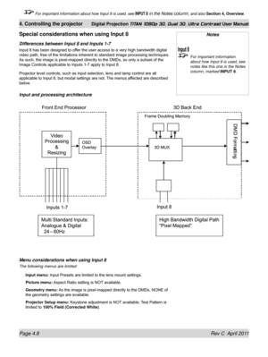 Page 60Page 4.8 Rev C  April 2011
4. Controlling the projector Digital Projection TITAN 1080p 3D, Dual 3D. Ultra Contrast User Manual
 For important information about how Input 8 is used, see INPUT 8 in the Notes column, and also Section 4, Overview .
Special considerations when using Input 8
Differences between Input 8 and Inputs 1-7
Input 8 has been designed to offer the user access to a very high bandwidth digital 
video path, free of the limitations inherent to standard image processing techniques.  
As...