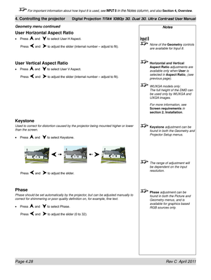 Page 80Page 4.28 Rev C  April 2011
4. Controlling the projector Digital Projection TITAN 1080p 3D, Dual 3D. Ultra Contrast User Manual
 For important information about how Input 8 is used, see INPUT 8 in the Notes column, and also Section 4, Overview .
Notes
 None of the Geometry controls 
are available for Input 8.
 Horizontal and Vertical 
Aspect Ratio adjustments are 
available only when  User is 
selected in  Aspect Ratio, (see 
previous page).
  WUXGA models only: 
The full height of the DMD can 
be used...