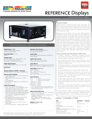 Page 1Specifications subject to change without notice   DP V1.0 09/07  ©2007 Digital Projection, Inc.
™DLP, Digital Light Processing and DMD are trademarks of Texas Instruments, Inc.
INPUT CAPABILITIES
Over view
PERFORMANCE SPECIFICATIONS
Brightness (±10%)4,000 - 6,000 ANSI Lumens
Integrator Adjustable
Contrast Ratio (±10%)
5000:1
Display Type3 x .95” Dark Metal 1080p DMD™ with 
Fast Transit Pixels for smooth 
greyscale and improved contrast
DMD Specification1920 x 1080 pixels native, 12˚ tilt angle
Fill...