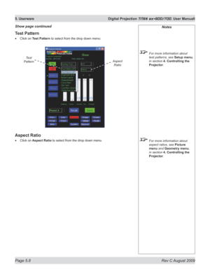 Page 102
Page 5.8  Rev C August 2009
5. Userware  Digital Projection TITAN sx+600/700. User Manuall

Test Pattern
Click on Test Pattern to select from the drop down menu:
Aspect Ratio
Click on Aspect Ratio to select from the drop down menu.
•
•
Show page continuedNotes
 For more information about 
test patterns, see Setup menu, 
in section  4. Controlling the 
Projector.
 For more information about 
aspect ratios, see Picture 
menu and Geometry menu, 
in section  4. Controlling the 
Projector.
Test...