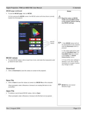 Page 109
Rev C August 2009 Page 5.15
Digital Projection TITAN sx+600/700. User Manual  5. Userware

To see the MCGD page, click on MCGD .
On first entering the MCGD screen, the MCGD values will show those currently 
loaded into the projector.
MCGD values
To enter MCGD values, click on each box in turn, and enter the measured x and 
y values for each colour.
Download
Click on Download to save the values on screen to the projector.
Save File
Click on Save to save the values on screen to a MCGD	file on the...