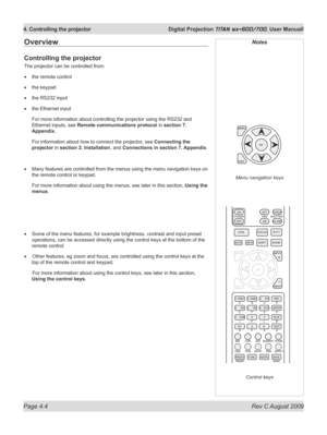 Page 48
Page 4.4  Rev C August 2009
4. Controlling the projector  Digital Projection TITAN sx+600/700. User Manuall

Overview
Controlling the projector
The projector can be controlled from:
the remote control
the keypad
the RS232 input
the Ethernet input
For more information about controlling the projector using the RS232 and 
Ethernet inputs, see Remote communications protocol in section 7. 
Appendix.
For information about how to connect the projector, see Connecting the 
projector in section 2. Installation,...