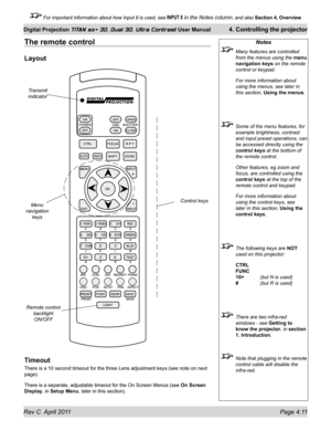 Page 61Rev C  April 2011 Page 4.11
Digital Projection TITAN sx+ 3D, Dual 3D, Ultra Contrast User Manual 4. Controlling the projector
 For important information about how Input 8 is used, see INPUT 8 in the Notes column, and also  Section 4, Overview .
The remote control
Layout
Timeout
There is a 10 second timeout for the three Lens adjustment keys (see no\
te on next 
page).
There is a separate, adjustable timeout for the On Screen Menus (see  On Screen 
Display, in Setup Menu, later in this section).
Notes...