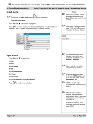 Page 70Page 4.20 Rev C  April 2011
4. Controlling the projector Digital Projection TITAN sx+ 3D, Dual 3D, Ultra Contrast User Manual
 For important information about how Input 8 is used, see INPUT 8 in the Notes column, and also Section 4, Overview .
Input menu
 To return to the main menu, press  up to three times.
 From the main menu:
Press 
 and   until Input is highlighted.
Press  to open the Input menu. The blue highlight moves to the first item in 
the menu. The  symbol shows which input is currently...