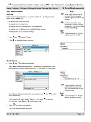 Page 71Rev C  April 2011 Page 4.21
Digital Projection TITAN sx+ 3D, Dual 3D, Ultra Contrast User Manual 4. Controlling the projector
 For important information about how Input 8 is used, see INPUT 8 in the Notes column, and also  Section 4, Overview .
Notes
 Some  menu controls can be 
accessed directly using the 
control keys (see earlier in this 
section).
 For more information about 
input modes and input presets, 
see earlier in this section,  Input 
modes and settings.
  The lens settings are the only...