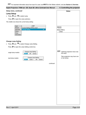 Page 95Rev C  April 2011 Page 4.45
Digital Projection TITAN sx+ 3D, Dual 3D, Ultra Contrast User Manual 4. Controlling the projector
 For important information about how Input 8 is used, see INPUT 8 in the Notes column, and also  Section 4, Overview .
Lamp Setup
Press  and   to select Lamp.
 Press  to open the Lamp submenu.
The middle row shows the current lamp setting.
Change Lamp Setting
Press  and   to select Change Lamp Setting.
Press  to open the Lamp Setting control box.
single lamp models
dual lamp...