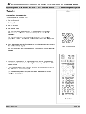 Page 59Rev A  April 2011 Page 4.5
Digital Projection TITAN WUXGA 3D, Dual 3D, 330. 660 User Manual 4. Controlling the projector
 For important information about how Input 8 is used, see INPUT 8 in the Notes column, and also  Section 4, Overview .
Overview
Controlling the projector
The projector can be controlled from:
the remote control
the keypad
the RS232 input
the Ethernet input
For more information about controlling the projector using the RS232 and 
Ethernet inputs, see Remote communications protocol in...