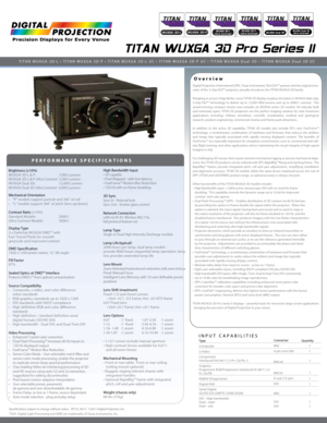 Page 1TITAN WUXGA 3D Pro Series II
Overview
PERFORMANCE SPECIFICATIONS
Digital Projection International (DPI), Texas Instruments’ first DL\
P™ partner and the original inno-
vator of the 3-chip DLP™ projector, proudly introduces the TITAN WUXG\
A 3D family.
Weighing in at just 31kgs/68 lbs. every TITAN 3D display employs the lat\
est in WUXGA dark chip, 
3-chip DLP™ technology to deliver up to 12,000 ANSI lumens and up to \
4000:1 contrast.  This 
award-winning compact chassis now includes six WUXGA active 3D...