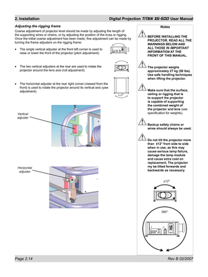 Page 34Page 2.14 Rev B 02/2007
2. Installation  Digital Projection TITAN XG-500 User Manual
Adjusting the rigging frame
Coarse adjustment of projector level should be made by adjusting the length of 
the supporting wires or chains, or by adjusting the position of the truss or rigging. 
Once the initial coarse adjustment has been made, ﬁ ne adjustment can be made by 
turning the frame adjusters on the rigging frame:
The single vertical adjuster at the front left corner is used to 
raise or lower the front of the...