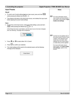 Page 54Page 4.12 Rev B 02/2007
4. Controlling the projector  Digital Projection TITAN XG-500 User Manual
Notes
  For more information about 
input modes and input presets, 
see earlier in this section, Input 
modes and settings.
  A preset can be applied only to 
the same mode for which it was 
created. If the detected input 
mode does not match, then 
settings from the mode history 
or mode library will be applied.
  For more information about 
input modes, see Input modes 
and settings. earlier in this...