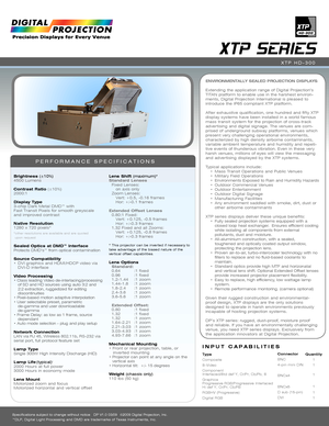 Page 1XTP SERIES
PERFORMANCE SPECIFICATIONS
EnvironmEntally SEalEd ProjEction diSPlayS
Extending the application range of Digital Projection’s TITAN platform to enable use in the harshest environ-ments, Digital Projection International is pleased to introduce the IP65 compliant XTP platform.  
Af ter exhaustive qualification, one hundred and fif ty XTP display systems have been installed in a world famous mass transit system for the projection of cross-track advertising and digital signage. The venues are...