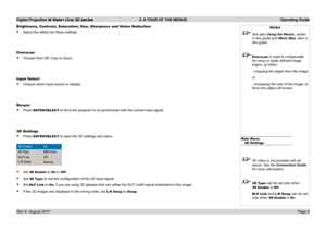 Page 10
Digital Projection M-Vision Cine 3D series  2. A TOUR OF THE MENUS  Operating Guide
Page 8Rev A  August 2011
Brightness, Contrast, Saturation, Hue, Sharpness and Noise Reduction
Adjust.the.sliders.for.these.settings.
Overscan
Choose.from.Off,.Crop.or.Zoom.
Input Select
Choose.which.input.source.to.display.
Resync
Press.ENTER/SELECT.to.force.the.projector.to.re-synchronise.with.the.current.input.signal.
3D Settings
Press.ENTER/SELECT.to.open.the.3D.settings.sub-menu.
Set.3D Enable.to.On.or.Off.
Set.3D...