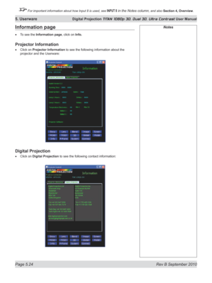 Page 138
Page 5.24  Rev B September 2010
5. Userware Digital Projection TITAN 1080p 3D, Dual 3D. Ultra Contrast User Manual

 For important information about how Input 8 is used, see INPUT 8 in the Notes column, and also Section	4, 	Overview.

NotesInformation page
To see the Information page, click on Info.
Projector Information
Click on Projector Information to see the following information about the 
projector and the Userware:
Digital Projection
Click on Digital Projection to see the following contact...