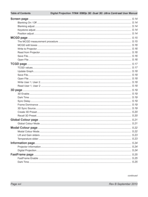 Page 16
Page xvi  Rev B September 2010
Table of Contents Digital Projection TITAN 1080p 3D, Dual 3D. Ultra Contrast User Manual

Screen page .......................................................................................................................................5.14
Blanking On / Off ............................................................................................................................5.14
Blanking adjust...