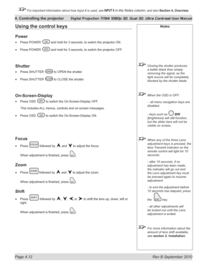 Page 64
Page 4.12  Rev B September 2010
4. Controlling the projector Digital Projection TITAN 1080p 3D, Dual 3D. Ultra Contrast User Manual

 For important information about how Input 8 is used, see INPUT 8 in the Notes column, and also Section	4, 	Overview.

Notes
  Closing the shutter produces 
a better black than simply 
removing the signal, as the 
light source will be completely 
blocked by the shutter blade.
 When the OSD is OFF:
  -  all menu navigation keys are 
disabled.
  - keys such as 
 BrI...