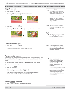 Page 68
Page 4.16  Rev B September 2010
4. Controlling the projector Digital Projection TITAN 1080p 3D, Dual 3D. Ultra Contrast User Manual

 For important information about how Input 8 is used, see INPUT 8 in the Notes column, and also Section	4, 	Overview.

Notes
  The magnify feature utilises a 
digital zoom. Used with the pan 
control, this can be used to:
  - enlarge a section of the image
  - enable the use of multiple 
projectors to construct a large 
image from tiles.
 The pan control is available 
only...