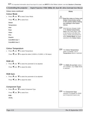 Page 84
Page 4.32  Rev B September 2010
4. Controlling the projector Digital Projection TITAN 1080p 3D, Dual 3D. Ultra Contrast User Manual

 For important information about how Input 8 is used, see INPUT 8 in the Notes column, and also Section	4, 	Overview.

Notes
 Read the notes on Colour and 
Global Colourimetry earlier 
in this section before making 
any settings in the Colour 
menus.
  Note that any changes made 
in the Global Colourimetry 
menu (see Setup Menu, later 
in this section) will affect ALL...