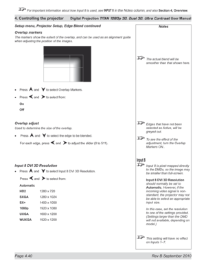 Page 92
Page 4.40  Rev B September 2010
4. Controlling the projector Digital Projection TITAN 1080p 3D, Dual 3D. Ultra Contrast User Manual

 For important information about how Input 8 is used, see INPUT 8 in the Notes column, and also Section	4, 	Overview.

Notes
  The actual blend will be 
smoother than that shown here.
 Edges that have not been 
selected as Active, will be 
greyed out.
 To see the effect of the 
adjustment, turn the Overlap 
Markers ON..
 Input 8 is pixel-mapped directly 
to the DMDs, so...