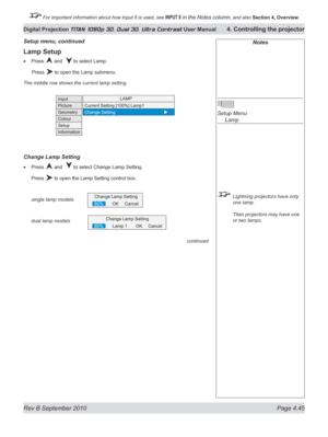Page 97
Rev B September 2010 Page 4.45
Digital Projection TITAN 1080p 3D, Dual 3D. Ultra Contrast User Manual 4. Controlling the projector

 For important information about how Input 8 is used, see INPUT 8 in the Notes column, and also  Section	4, 	Overview.

Lamp Setup
Press  and   to select Lamp.
  Press 
 to open the Lamp submenu.
The middle row shows the current lamp setting.
Change Lamp Setting
Press  and   to select Change Lamp Setting.
Press  to open the Lamp Setting control box.
single lamp models
dual...