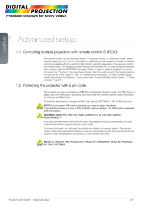 Page 30english
30
WQXGA User’s Guide – 
Advanced setup
1 Advanced setup
1.1  Controlling multiple projectors with remote control ID (RCID)
The remote control can be operated either in ‘broadcast mode’, or ‘individual mode’. When 
several projectors are in use in an installation, individual control may be convenient. Individual 
control is available either by wired remote control, using the data-jack, or by using an individ-
ual number code. For individual control, first set the individual RC ID code using the...
