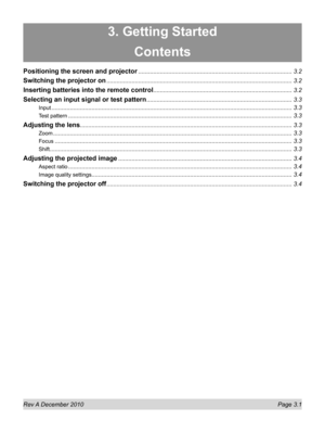 Page 37
Rev A December 2010  Page 3.1
3. Getting Started
Contents
Positioning the screen and projector ........................................................................\
....................3.2
Switching the projector on ........................................................................\
.......................................3.2
Inserting batteries into the remote control ........................................................................\
...........3.2
Selecting an input signal or test...