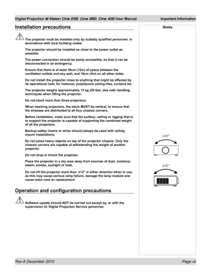 Page 7
Rev A December 2010 Page vii
Digital Projection M-Vision Cine 230, Cine 260, Cine 400 User Manual Important Information

Installation precautions
 The projector must be installed only by suitably qualified personnel, in\
 
accordance with local building codes.
  The projector should be installed as close to the power outlet as 
possible.
 The power connection should be easily accessible, so that it can be 
disconnected in an emergency.
 Ensure that there is at least 30cm (12in) of space between the...