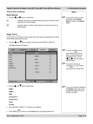 Page 65
Rev A December 2010 Page 4.25
Digital Projection M-Vision Cine 230, Cine 260, Cine 400 User Manual 4. Controlling the projector

Notes
 To set what a ‘blank’ screen 
looks like, use the Blank 
Screen setting in the System 
menu.
 To select a different menu, 
press MENU  once or 
twice, so that no items are 
highlighted, then use the 
 and  keys to select a 
different page.
 To exit from the menus 
completely, you may need to 
press  up to three times.
 If a source has been disabled in 
the System menu,...