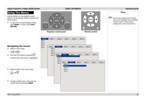 Page 36Digital Projection E-Vision 8000 Series  USING THE MENUS Operating Guide
30
Using The Menus
Use the buttons on the projector control 
panel or on the remote control, to access the 
menu system.
• To open the on-screen display (OSD), 
press MENU. To close, press EXIT/
RETURN.
Notes
 Some menu options and controls 
may not be available due to settings 
in other menus. These will be 
shaded grey on the actual menu.
Remote controlProjector control panel
Navigating the menus
• Select a menu using
 and,
• then...