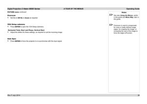 Page 44Digital Projection E-Vision 8000 Series  A TOUR OF THE MENUS Operating Guide
38
Notes
 See also Using the Menus, earlier 
in this guide and Menu Map, later in 
this guide.
 Overscan is used to compensate 
for noisy or badly defined image 
edges, by cropping the image, or  
increasing the size of the image to 
force the edges off-screen.
Overscan
• Set this to Off On or Zoom as required.
VGA Setup submenu
• Press ENTER to open the VGA Setup submenu.
 Horizontal Total, Start and Phase, Vertical Start
•...