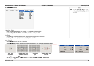 Page 46Digital Projection E-Vision 8000 Series  A TOUR OF THE MENUS Operating Guide
40
ALIGNMENT menu
Projection Mode
• Front and Rear define whether the projector is in front of the screen or behind it. 
Set to Ceiling + Front or Ceiling + Rear if the projector is ceiling mounted.
Fan Mode
• Adjusts the fan speeds to optimise cooling when the projector is in vert\
ical orientation. 
Set to Up or Down as appropriate when projecting lens up or down.
Lens Control
• Press ENTER to display the Lens Control box.
•...