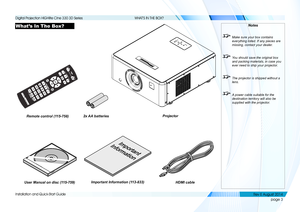 Page 11page 3
Installation and Quick-Start Guide
WHAT’S IN THE BOX?
What’s In The Box?Notes
 Make sure your box contains 
everything listed. If any pieces are 
missing, contact your dealer.
 You should save the original box 
and packing materials, in case you 
ever need to ship your projector.
 The projector is shipped without a 
lens.
 A power cable suitable for the 
destination territory will also be 
supplied with the projector.
Remote control (115-758)2x AA batteries
User Manual on disc (115-759)
Projector...