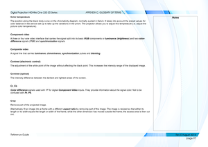 Page 105page 97
Reference Guide
APPENDIX C: GLOSSARY OF TERMS
Color temperature
The position along the black body curve on the chromaticity diagram, nor\
mally quoted in Kelvin. It takes into account the preset values for 
color balance in the service set-up to take up the variations in the pri\
sm. The projector allows you to adjust this temperature (i.e. adjust the 
picture color temperature).
Component video
A three or four wire video interface that carries the signal split into i\
ts basic RGB components or...