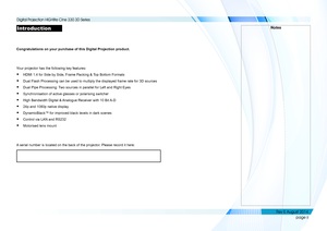 Page 3page ii
Introduction
Congratulations on your purchase of this Digital Projection product.
Your projector has the following key features:
• HDMI 1.4 for Side by Side, Frame Packing & Top Bottom Formats
• Dual Flash Processing can be used to multiply the displayed frame rate f\
or 3D sources
• Dual Pipe Processing: Two sources in parallel for Left and Right Eyes
• Synchronisation of active glasses or polarising switcher
• High Bandwidth Digital & Analogue Receiver with 10 Bit A-D
• 24p and 1080p native...