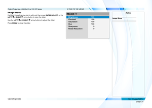 Page 42page 34
Operating Guide
A TOUR OF THE MENUS
Image menu
Highlight the setting you wish to edit, and then press ENTER/SELECT, or the 
LEFT  or RIGHT  arrow button to open the slider.
Use the LEFT  and RIGHT  arrow buttons to adjust the slider.
Press MENU to close the slider. 
Notes
Image MenuContrast
IMAGE >>
Brightness100
100
Saturation 100
Hue 100
Sharpness
Noise Reduction 0
0
   
    
Digital Projection HIGHlite Cine 330 3D Series 
Rev E August 2014  