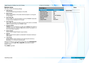 Page 48page 40
Operating Guide
A TOUR OF THE MENUS
System menu
This menu contains the following settings:
• OSD Settings 
Controls the positioning and behavior of the OSD.
• Blank Screen 
Defines what appears on the screen while the projector is running with 
no input signal.
• Auto Power Off 
Set this to On if you want the projector to go into STANDBY mode when 
no input source is detected for 20 minutes.
• Auto Power On 
If this is On, the projector will start up as soon as the mains is connected. 
If Off,...