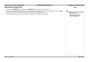 Page 14Digital Projection E-Vision 8000 series  OPERATING THE PROJECTOR Installation and Quick-Start Guide
Page Inst_10
Switching the Projector Off
• Press and hold POWER  on the control panel or POWER OFF on the remote control for 5 seconds.
The lamp will go off, and the Power indicator on the control panel will flash amber for a few seconds whilst the lamp cools.  The Power 
indicator on the control panel will then show red and the projector will\
 be in Standby mode.
• Switch off at the switch next to the...