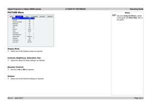 Page 37Digital Projection E-Vision 8000 series  A TOUR OF THE MENUS Operating Guide
Page Op_9
PICTURE Menu
Display Mode
• Select one of the Display modes as required.
Contrast, Brightness, Saturation, Hue
• Adjust the sliders for these settings, as required.
Dynamic Contrast
• Set this to On or Off as required.
Gamma
• Select one of the Gamma settings as required.
Notes
 See also Using the Menus, earlier 
in this guide and Menu Map, later in 
this guide. 
Rev A     April 2012  