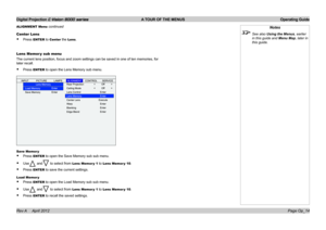 Page 42Digital Projection E-Vision 8000 series  A TOUR OF THE MENUS Operating Guide
Page Op_14
Center Lens
• Press ENTER to Center the Lens.
Lens Memor y sub menu
The current lens position, focus and zoom settings can be saved in one of ten memories, for 
later recall.
• Press ENTER to open the Lens Memory sub menu.
Save Memor y
• Press ENTER to open the Save Memory sub sub menu.
• Use and to select from Lens Memor y 1 to Lens Memor y 10.
• Press ENTER to save the current settings.
Load Memor y
• Press ENTER to...