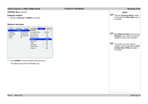 Page 47Digital Projection E-Vision 8000 series  A TOUR OF THE MENUS Operating Guide
Page Op_19
Notes
 See also Using the Menus, earlier 
in this guide and Menu Map, later in 
this guide.
 Eco Network Power must be set to 
Standard, if you wish to control the 
projector via the LAN connection.
 To change any of the network 
settings, use the embedded LAN IP 
Configuration Utility (see later in 
this guide).
Projector Control
• Set this to Network or RS232 as required.
Network sub menu
• Press ENTER to open the...